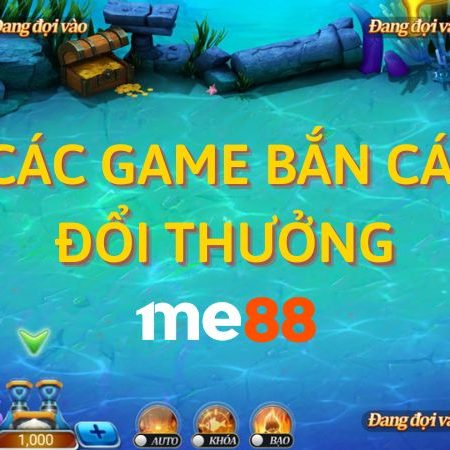 Các game bắn cá đổi thưởng tại Me88 và những mẹo hay chiến thắng